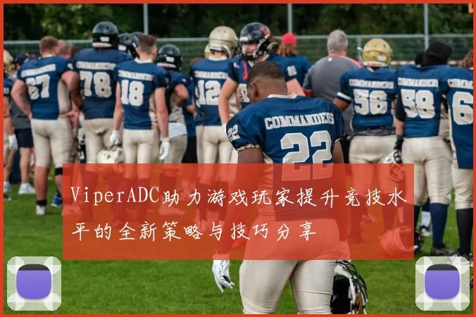 ViperADC助力游戏玩家提升竞技水平的全新策略与技巧分享