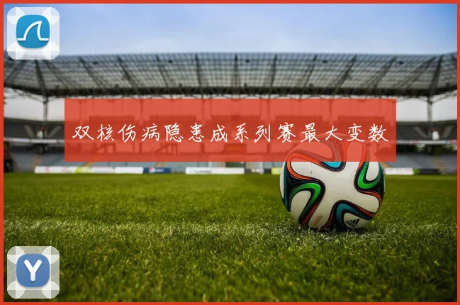 双核伤病隐患成系列赛最大变数