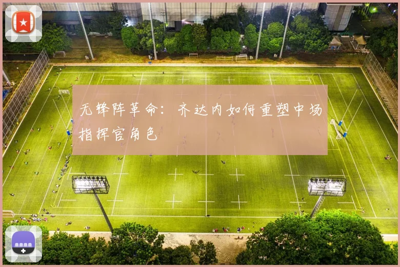 无锋阵革命：齐达内如何重塑中场指挥官角色