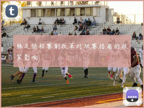 韩足协杯赛制改革对联赛格局的政策影响