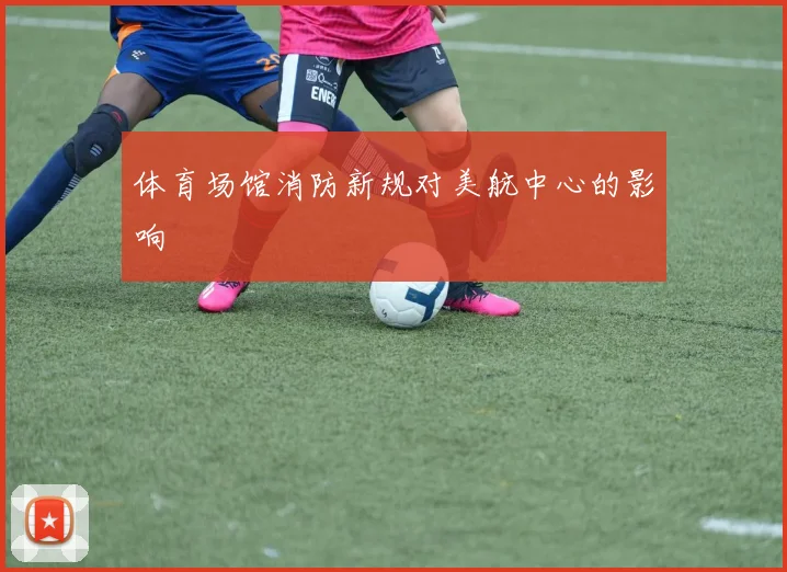 体育场馆消防新规对美航中心的影响