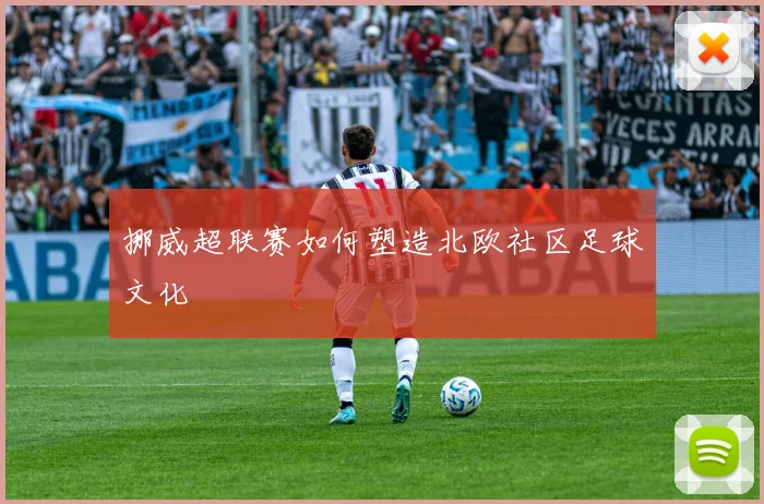 挪威超联赛如何塑造北欧社区足球文化