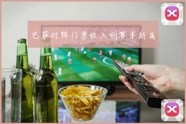巴萨对阵门票收入创赛季新高