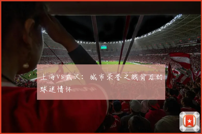 上海vs武汉：城市荣誉之战背后的球迷情怀
