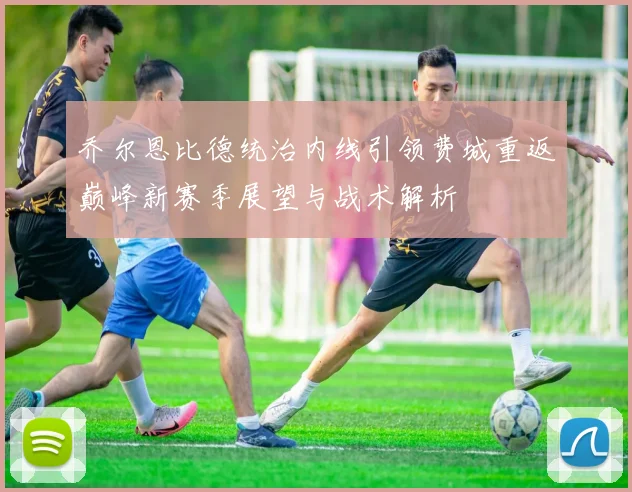 乔尔恩比德统治内线引领费城重返巅峰新赛季展望与战术解析