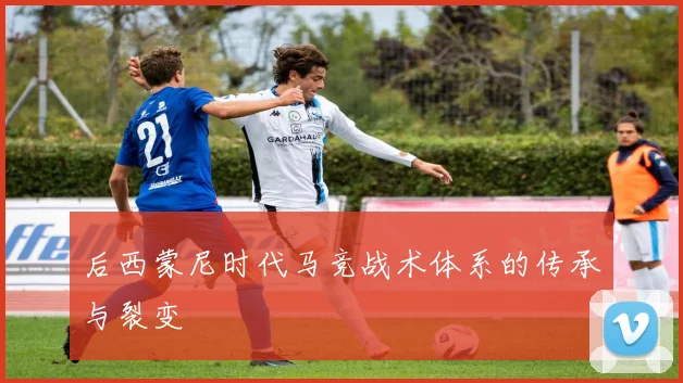 后西蒙尼时代马竞战术体系的传承与裂变