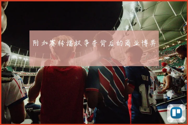 附加赛转播权争夺背后的商业博弈