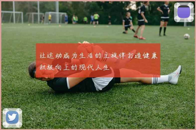 让运动成为生活的主旋律打造健康积极向上的现代人生