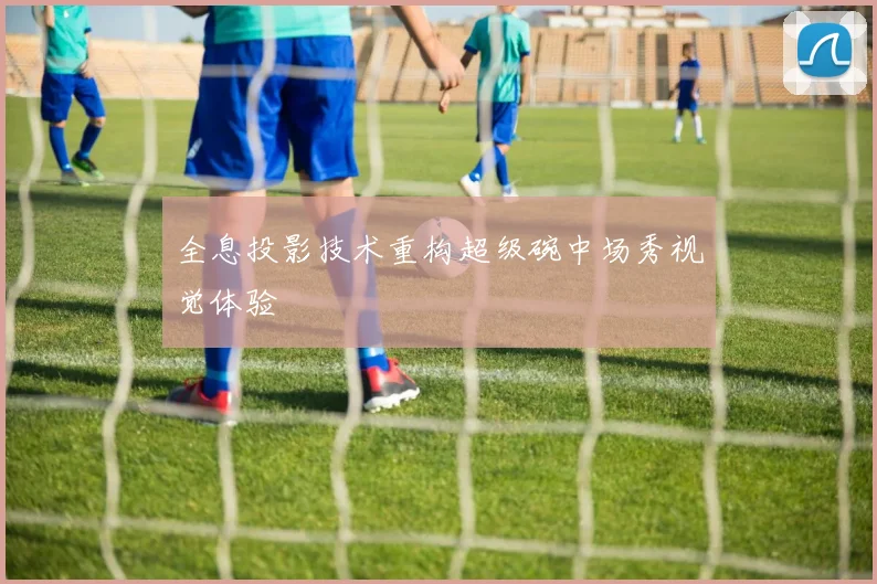 全息投影技术重构超级碗中场秀视觉体验