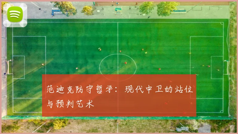 范迪克防守哲学：现代中卫的站位与预判艺术