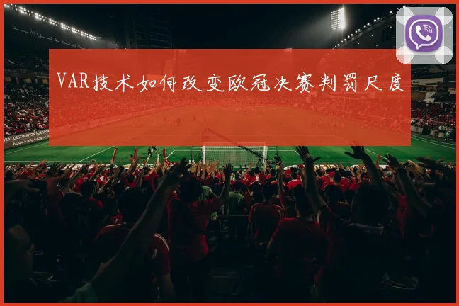 VAR技术如何改变欧冠决赛判罚尺度