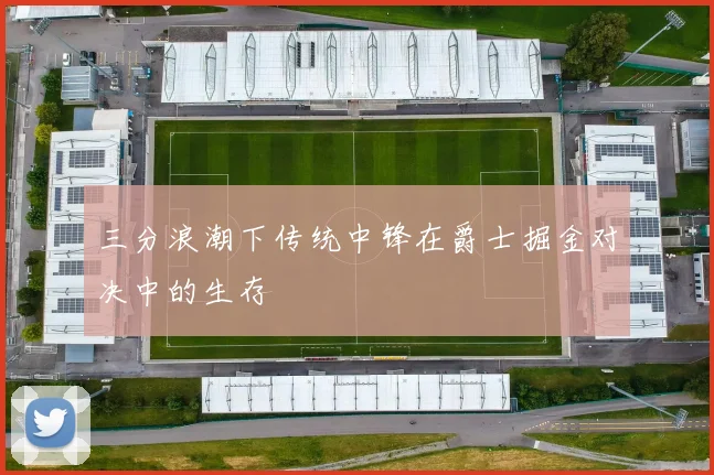 三分浪潮下传统中锋在爵士掘金对决中的生存