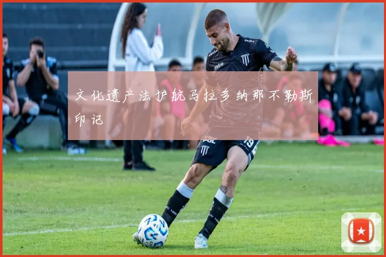 文化遗产法护航马拉多纳那不勒斯印记