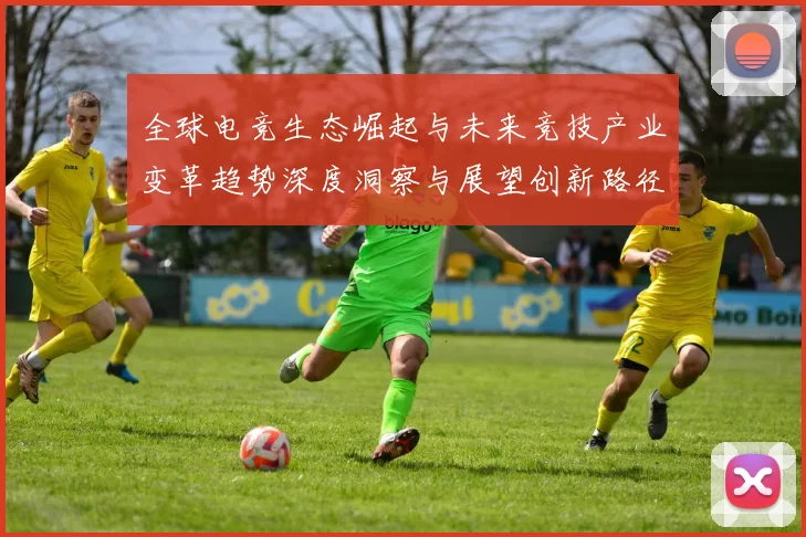 全球电竞生态崛起与未来竞技产业变革趋势深度洞察与展望创新路径